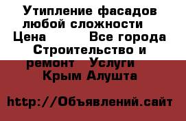 Утипление фасадов любой сложности! › Цена ­ 100 - Все города Строительство и ремонт » Услуги   . Крым,Алушта